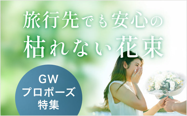 ゴールデンウィークは旅行先でも安心の枯れない花束でプロポーズを
