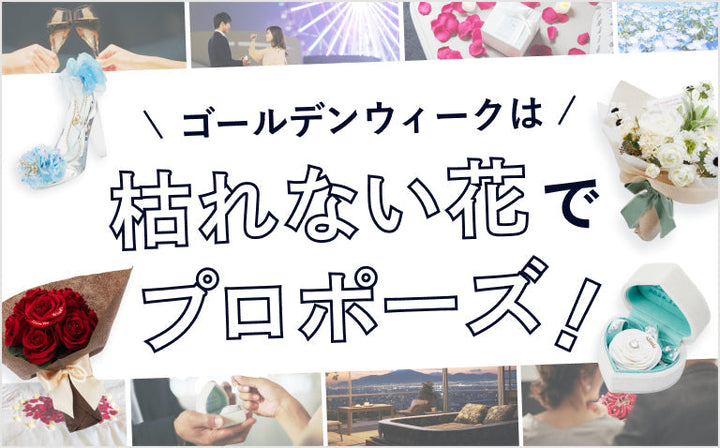 ゴールデンウィークは枯れない花でプロポーズ！
